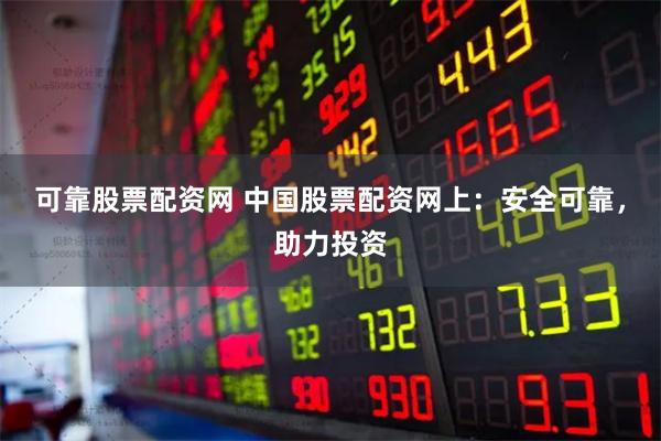 可靠股票配资网 中国股票配资网上：安全可靠，助力投资