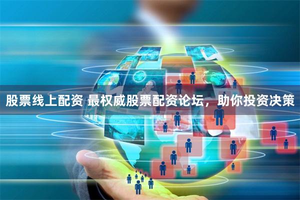 股票线上配资 最权威股票配资论坛，助你投资决策