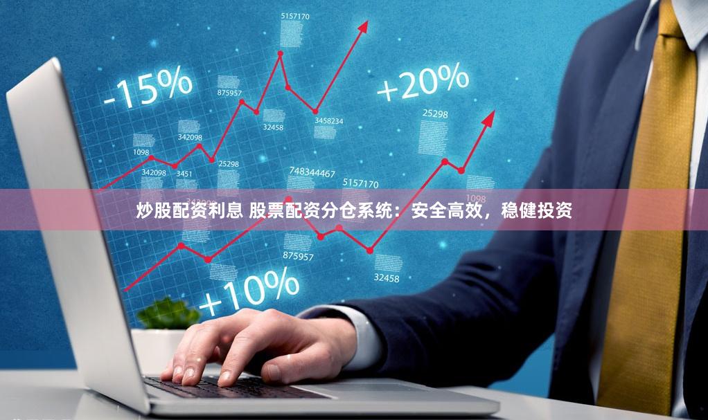 炒股配资利息 股票配资分仓系统：安全高效，稳健投资