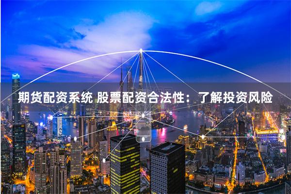 期货配资系统 股票配资合法性：了解投资风险