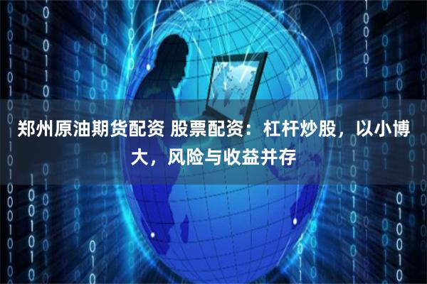 郑州原油期货配资 股票配资：杠杆炒股，以小博大，风险与收益并存