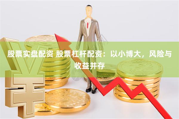 股票实盘配资 股票杠杆配资：以小博大，风险与收益并存