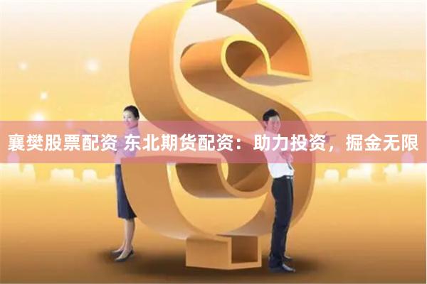襄樊股票配资 东北期货配资：助力投资，掘金无限
