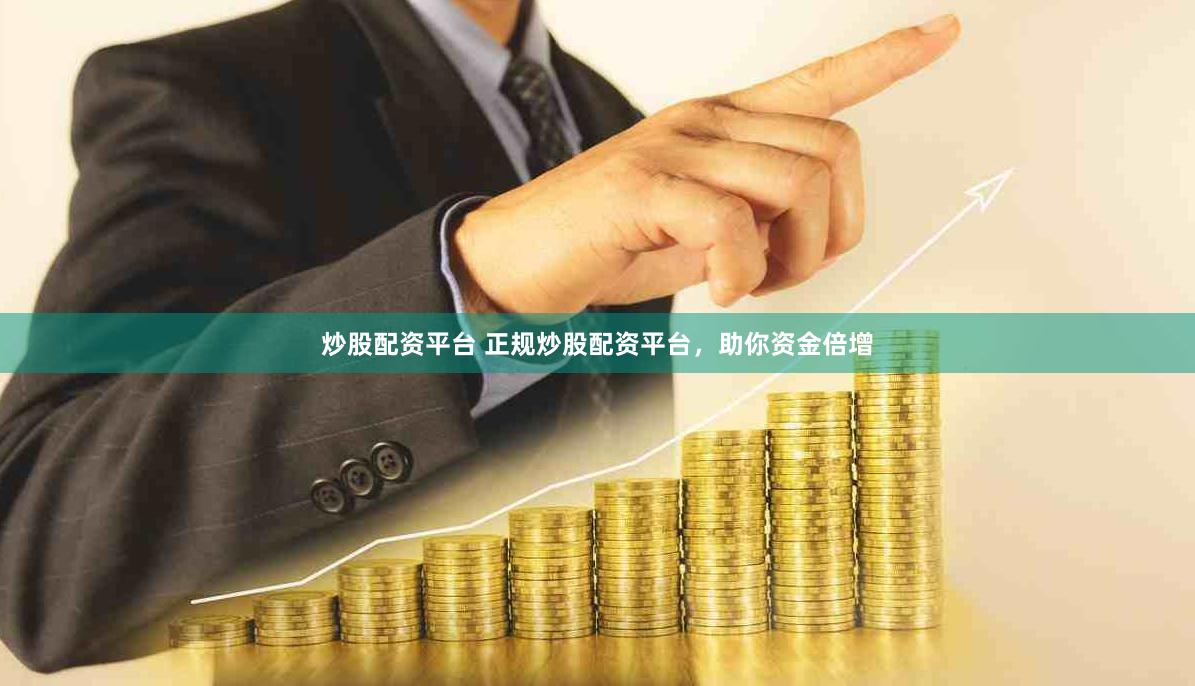 炒股配资平台 正规炒股配资平台，助你资金倍增