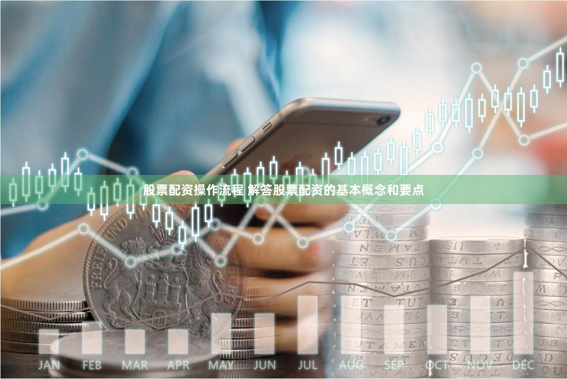 股票配资操作流程 解答股票配资的基本概念和要点