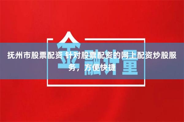 抚州市股票配资 针对股票配资的网上配资炒股服务，方便快捷