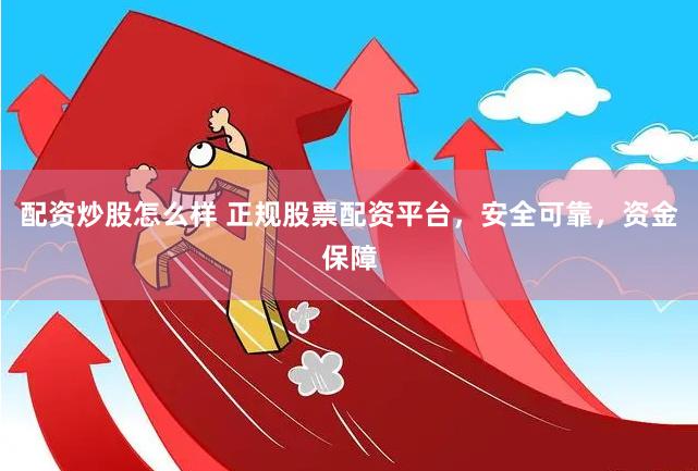 配资炒股怎么样 正规股票配资平台，安全可靠，资金保障