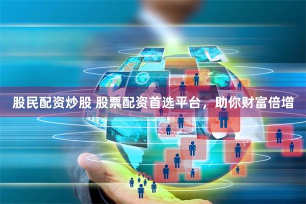 股民配资炒股 股票配资首选平台，助你财富倍增