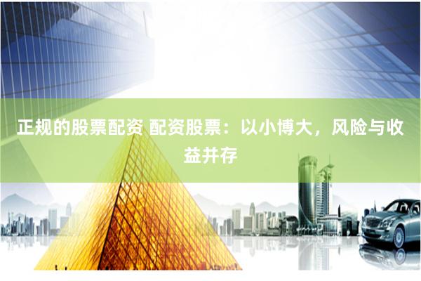 正规的股票配资 配资股票：以小博大，风险与收益并存