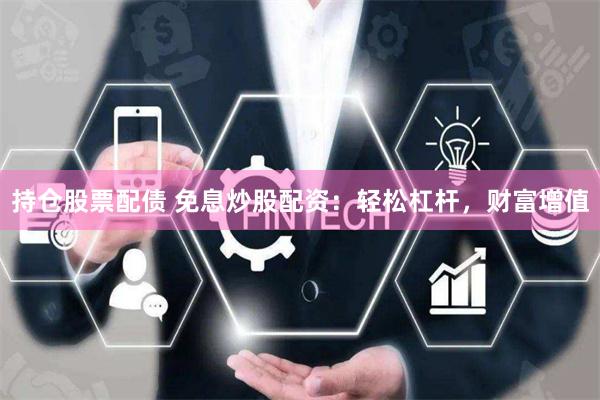 持仓股票配债 免息炒股配资：轻松杠杆，财富增值