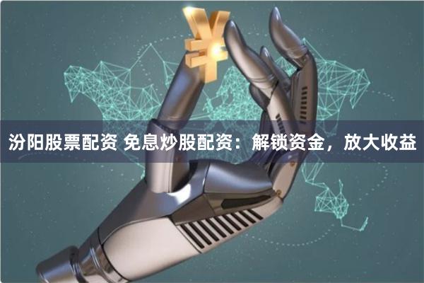汾阳股票配资 免息炒股配资：解锁资金，放大收益