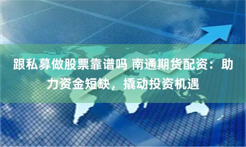 跟私募做股票靠谱吗 南通期货配资：助力资金短缺，撬动投资机遇