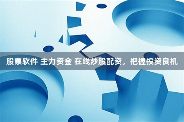股票软件 主力资金 在线炒股配资，把握投资良机