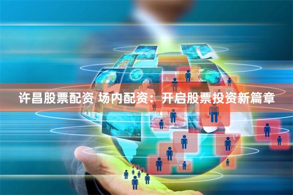 许昌股票配资 场内配资：开启股票投资新篇章