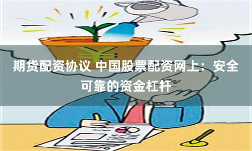 期货配资协议 中国股票配资网上：安全可靠的资金杠杆