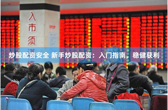 炒股配资安全 新手炒股配资：入门指南，稳健获利
