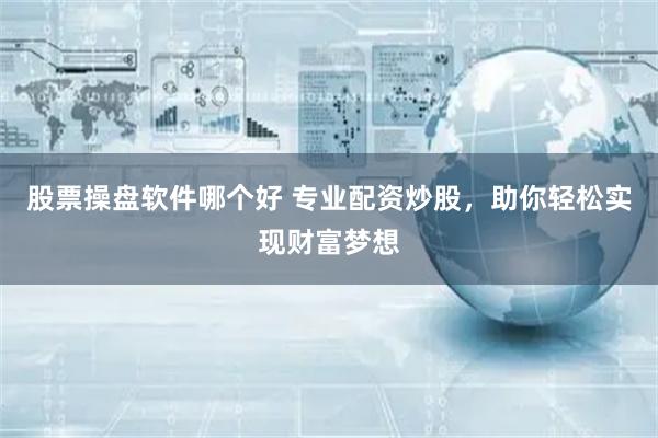 股票操盘软件哪个好 专业配资炒股，助你轻松实现财富梦想