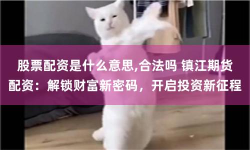 股票配资是什么意思,合法吗 镇江期货配资：解锁财富新密码，开启投资新征程