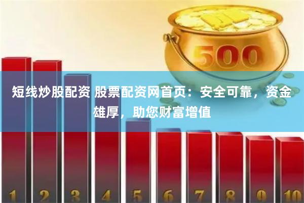 短线炒股配资 股票配资网首页：安全可靠，资金雄厚，助您财富增值