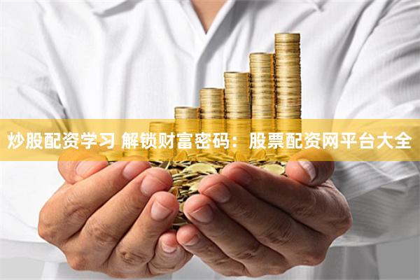 炒股配资学习 解锁财富密码：股票配资网平台大全