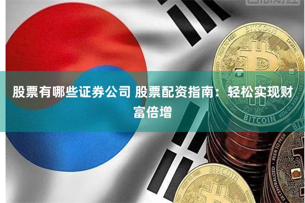 股票有哪些证券公司 股票配资指南：轻松实现财富倍增