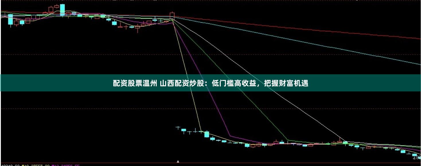 配资股票温州 山西配资炒股：低门槛高收益，把握财富机遇