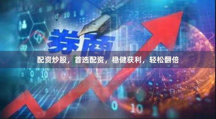 配资炒股，首选配资，稳健获利，轻松翻倍
