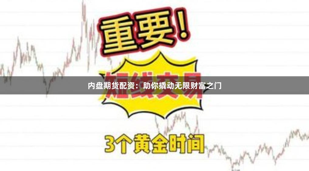 内盘期货配资：助你撬动无限财富之门