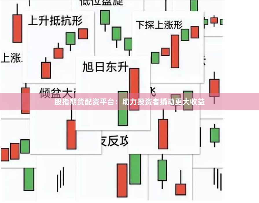 股指期货配资平台：助力投资者撬动更大收益