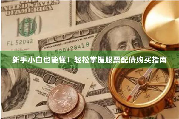 新手小白也能懂！轻松掌握股票配债购买指南