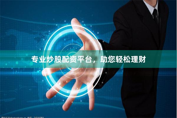 专业炒股配资平台，助您轻松理财