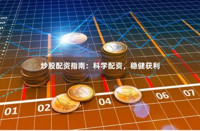 炒股配资指南：科学配资，稳健获利