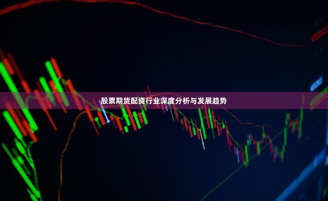 股票期货配资行业深度分析与发展趋势