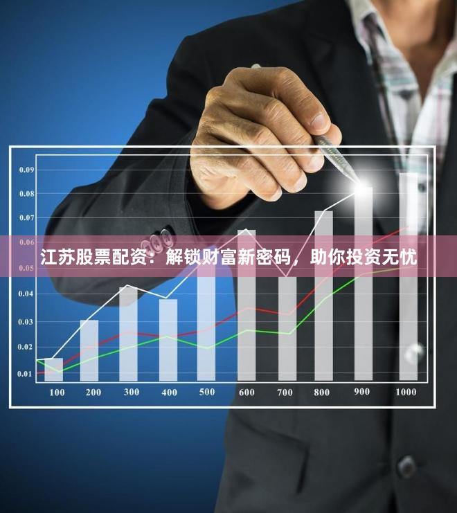 江苏股票配资：解锁财富新密码，助你投资无忧