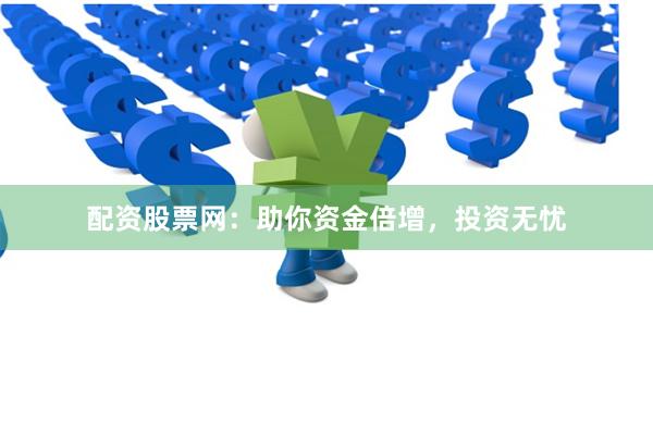 配资股票网：助你资金倍增，投资无忧