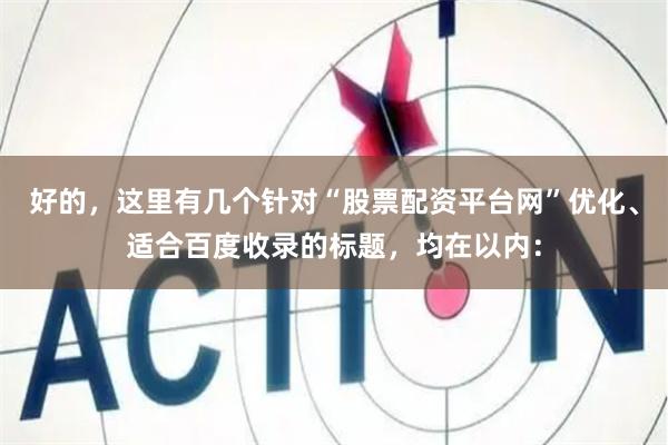 好的,这里有几个针对“股票配资平台网”优化、适合百度收录的标题,均在以内: