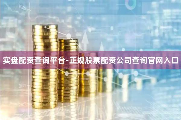 实盘配资查询平台-正规股票配资公司查询官网入口