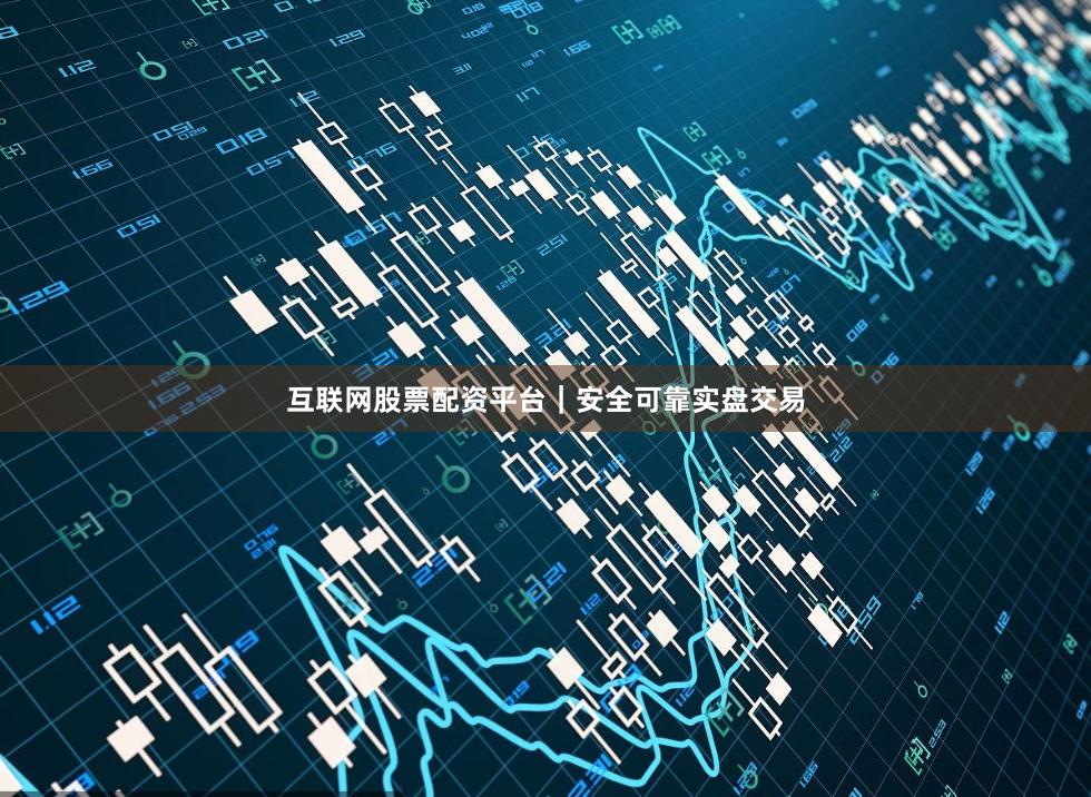 互联网股票配资平台｜安全可靠实盘交易