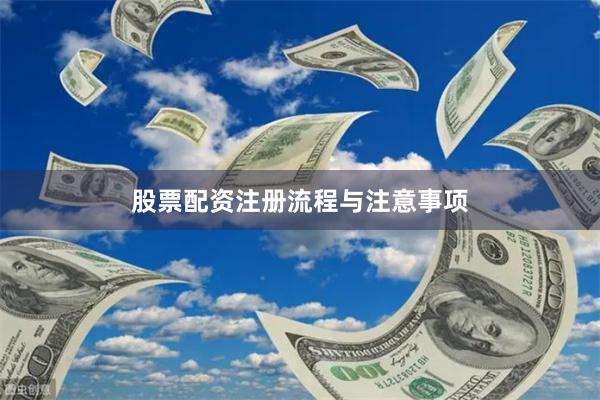 股票配资注册流程与注意事项