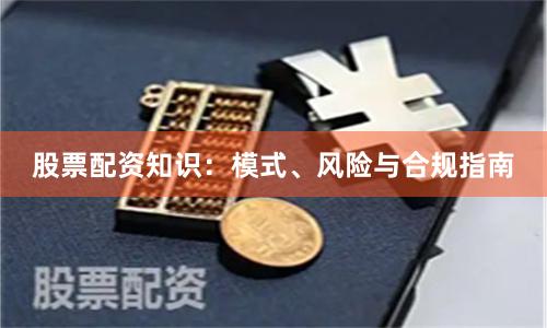 股票配资知识:模式、风险与合规指南