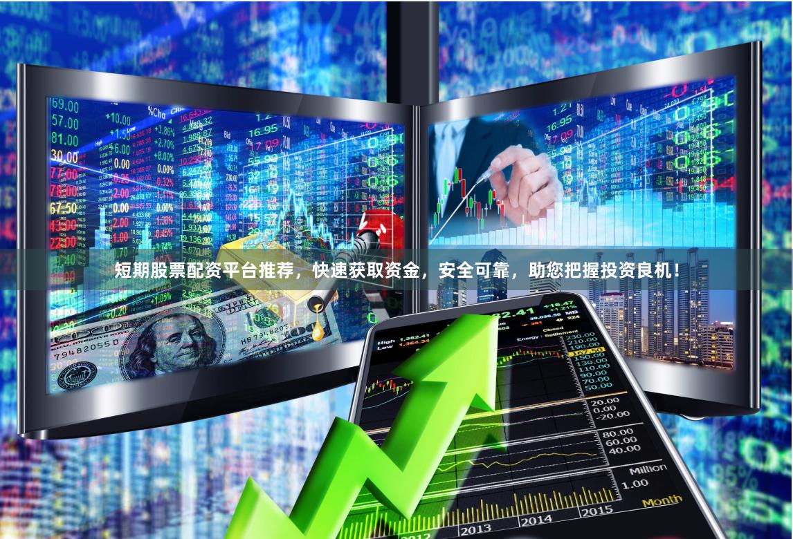短期股票配资平台推荐，快速获取资金，安全可靠，助您把握投资良机！
