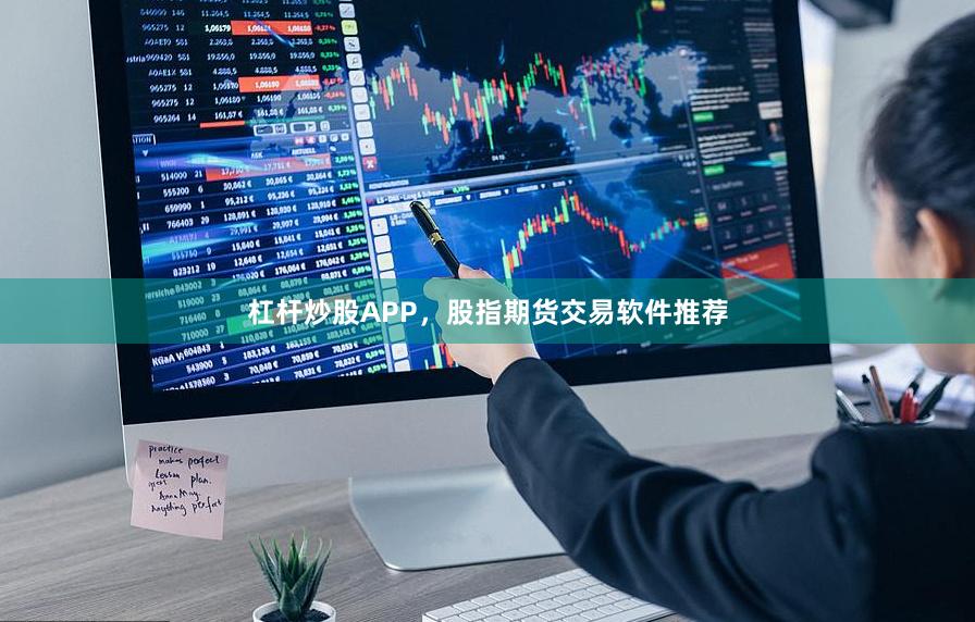 杠杆炒股APP,股指期货交易软件推荐