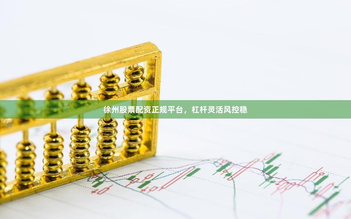 徐州股票配资正规平台，杠杆灵活风控稳