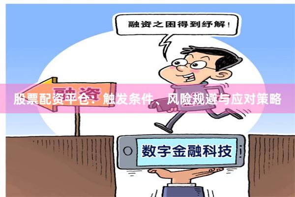 股票配资平仓：触发条件、风险规避与应对策略