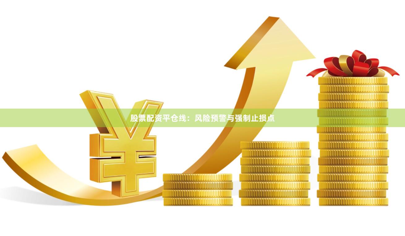 股票配资平仓线：风险预警与强制止损点