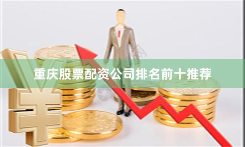 重庆股票配资公司排名前十推荐