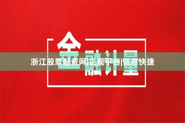 浙江股票配资网|正规平台|低息快捷