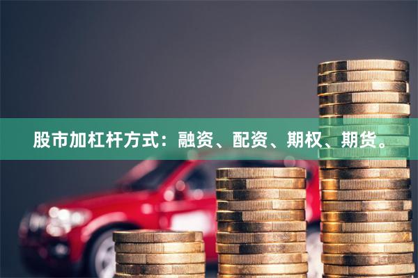 股市加杠杆方式：融资、配资、期权、期货。