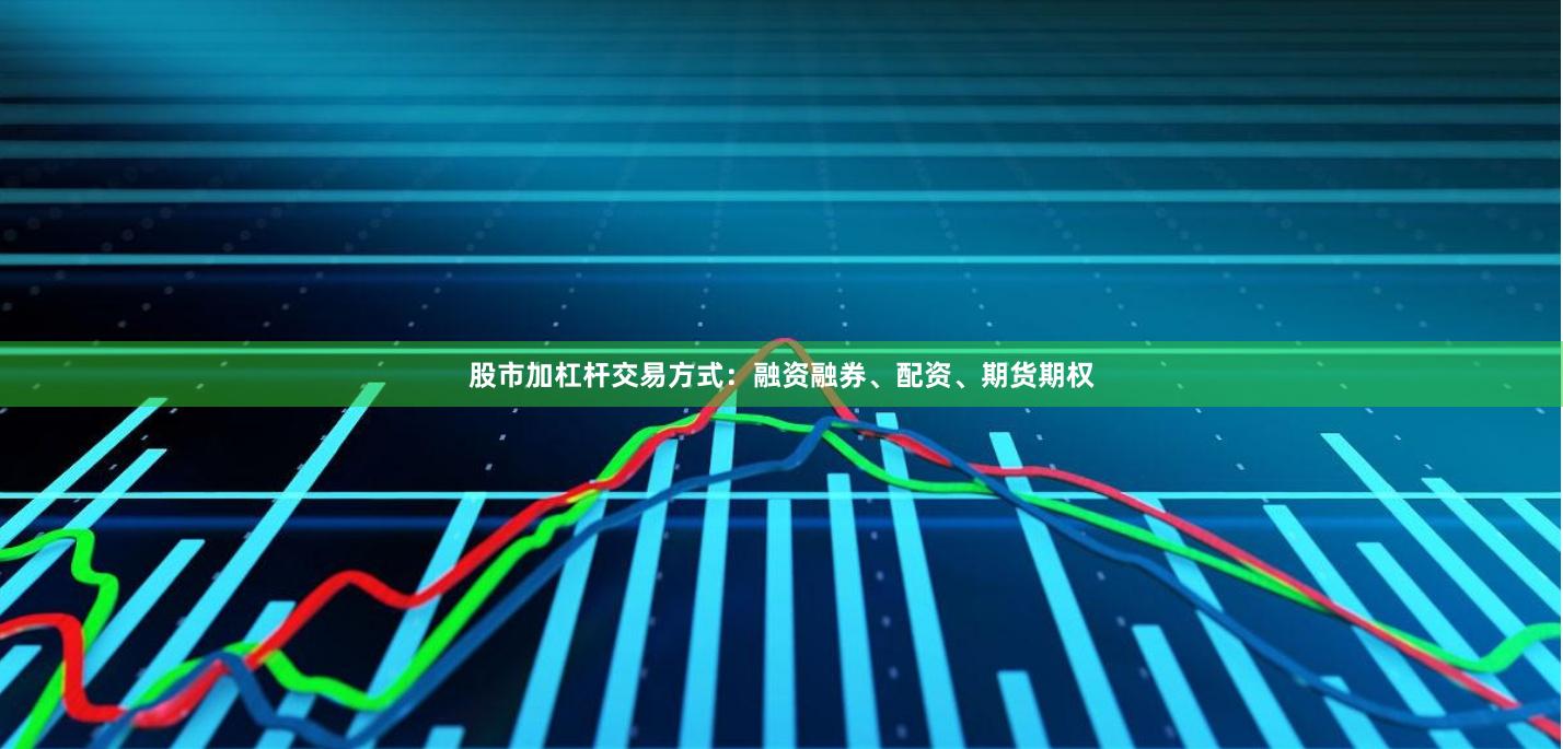 股市加杠杆交易方式：融资融券、配资、期货期权
