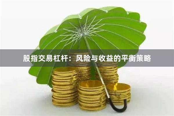 股指交易杠杆：风险与收益的平衡策略